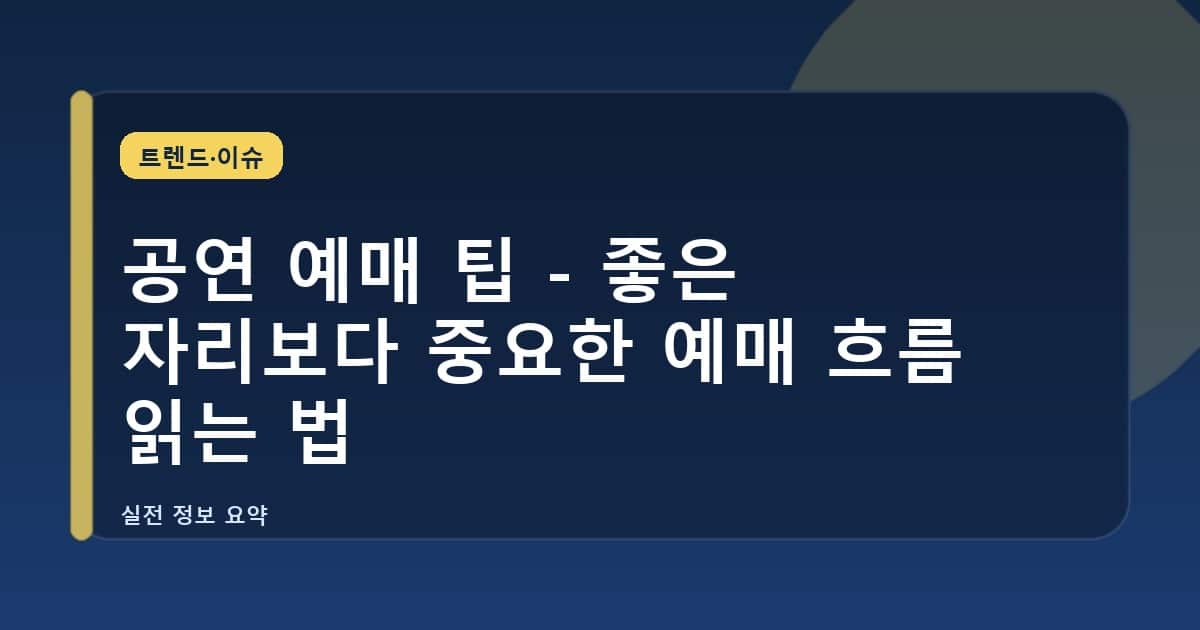 공연 예매 팁 - 좋은 자리보다 중요한 예매 흐름 읽는 법