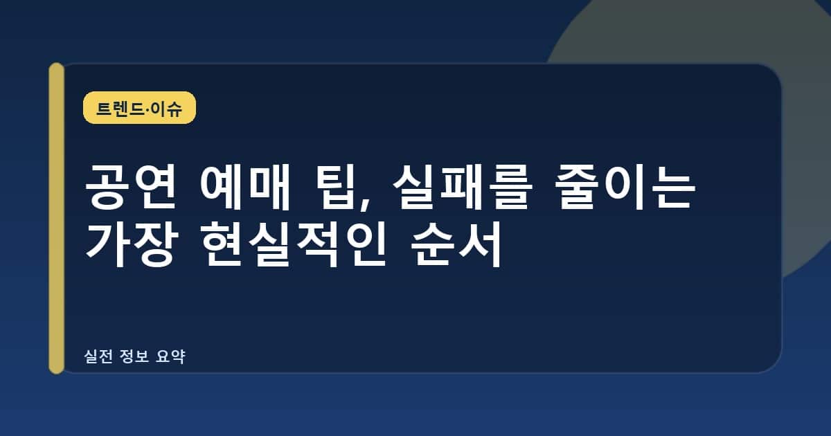 공연 예매 팁, 실패를 줄이는 가장 현실적인 순서
