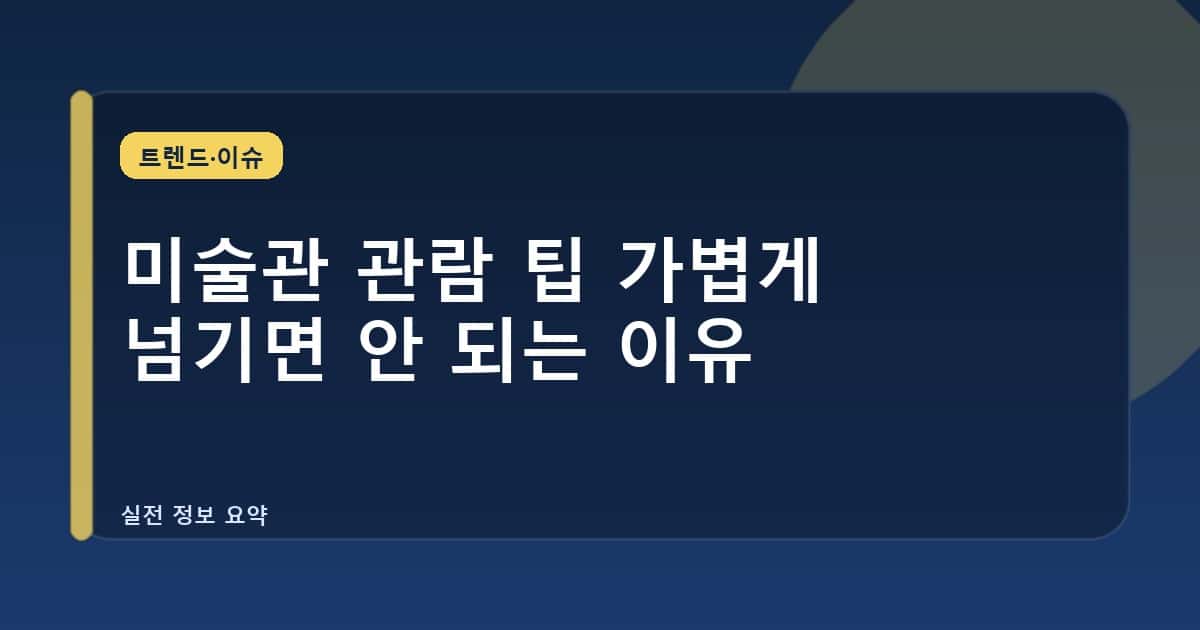 미술관 관람 팁 가볍게 넘기면 안 되는 이유