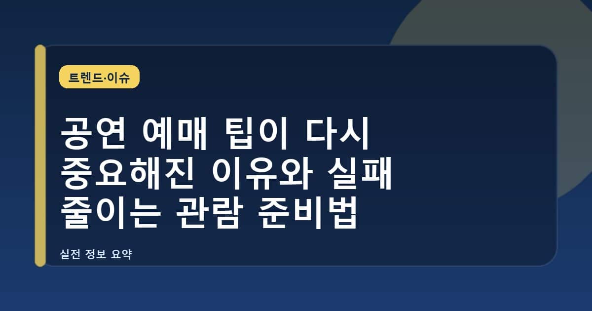 공연 예매 팁이 다시 중요해진 이유와 실패 줄이는 관람 준비법