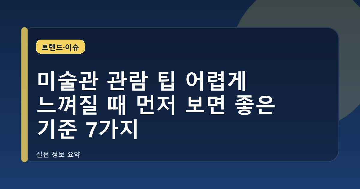 미술관 관람 팁 어렵게 느껴질 때 먼저 보면 좋은 기준 7가지