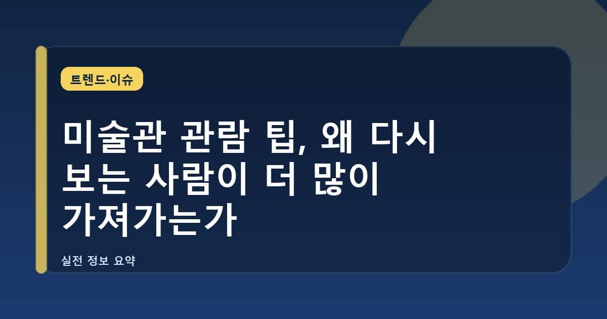 미술관 관람 팁, 왜 다시 보는 사람이 더 많이 가져가는가