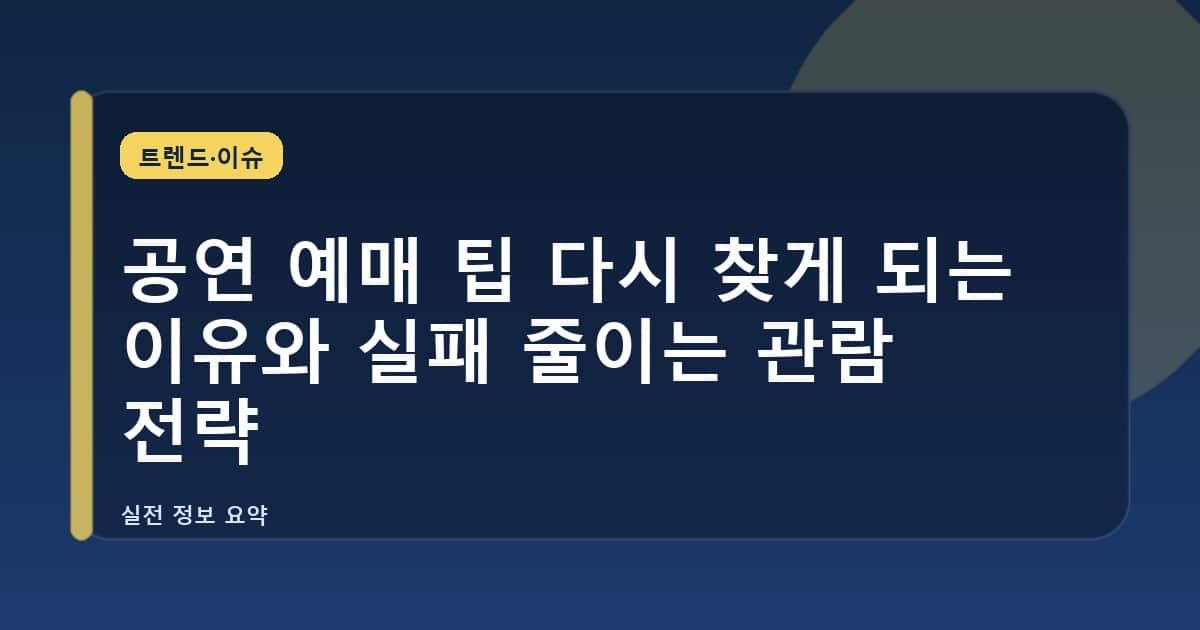 공연 예매 팁 다시 찾게 되는 이유와 실패 줄이는 관람 전략